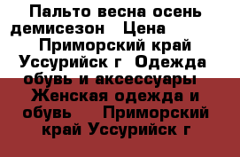 Пальто весна-осень демисезон › Цена ­ 3 000 - Приморский край, Уссурийск г. Одежда, обувь и аксессуары » Женская одежда и обувь   . Приморский край,Уссурийск г.